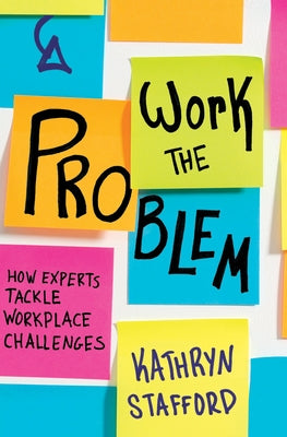 Work the Problem: How Experts Tackle Workplace Challenges by Stafford, Kathryn