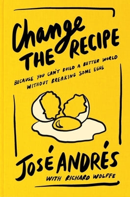 Change the Recipe: Because You Can't Build a Better World Without Breaking Some Eggs by Andr?s, Jos?