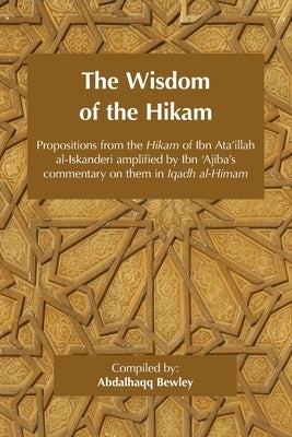 The Wisdom of the Hikam: Propositions from the Hikam of Ibn Ata'illah amplified by Ibn '&#8203;Ajiba's commentary on them in his Iqadh al-Himam by Ibn 'Ajiba, Ahmad