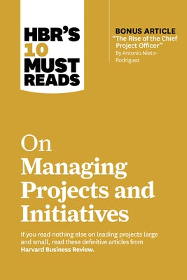 Hbr's 10 Must Reads on Managing Projects and Initiatives (with Bonus Article the Rise of the Chief Project Officer by Antonio Nieto-Rodriguez) by Review, Harvard Business