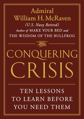 Conquering Crisis: Ten Lessons to Learn Before You Need Them by McRaven, William H.