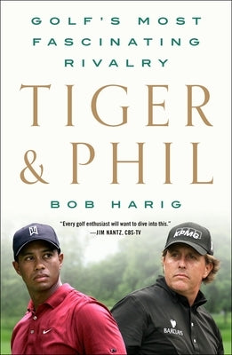 Tiger & Phil: Golf's Most Fascinating Rivalry by Harig, Bob