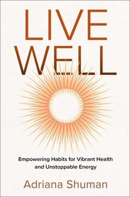 Live Well: Empowering Habits for Vibrant Health and Unstoppable Energy by Shuman, Adriana