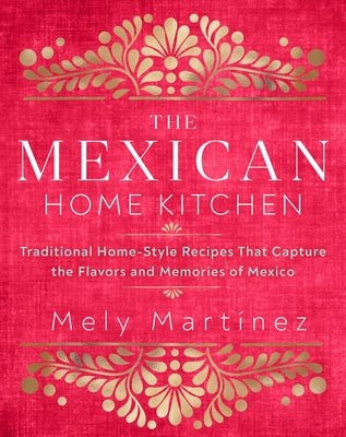 The Mexican Home Kitchen: Traditional Home-Style Recipes That Capture the Flavors and Memories of Mexico by MartÃ­nez, Mely