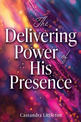 The Delivering Power of His Presence by Littleton, Cassandra
