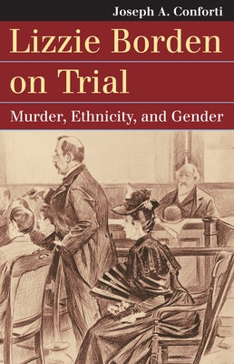 Lizzie Borden on Trial: Murder, Ethnicity, and Gender by Conforti, Joseph A.