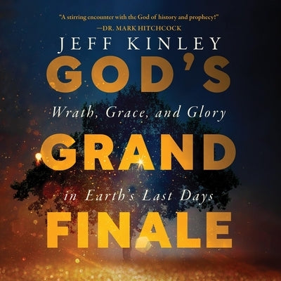 God's Grand Finale: Wrath, Grace, and Glory in Earth's Last Days by Kinley, Jeff