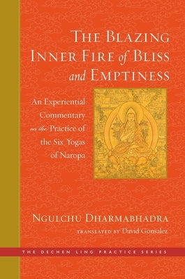 The Blazing Inner Fire of Bliss and Emptiness: An Experiential Commentary on the Practice of the Six Yogas of Naropa by Gonsalez, David