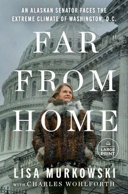 Far from Home: An Alaskan Senator Faces the Extreme Climate of Washington, D.C. by Murkowski, Lisa