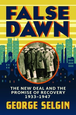 False Dawn: The New Deal and the Promise of Recovery, 1933-1947 by Selgin, George