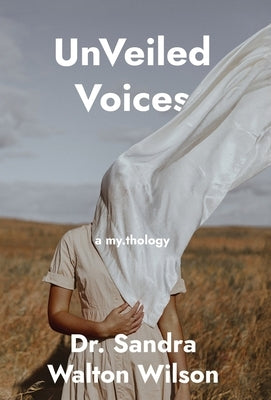 UnVeiled Voices: a my.thology by Wilson, Sandra Walton