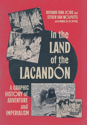 In the Land of the Lacandón: A Graphic History of Adventure and Imperialism by Jobs, Richard Ivan