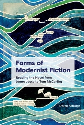 Forms of Modernist Fiction: Reading the Novel from James Joyce to Tom McCarthy by Attridge, Derek
