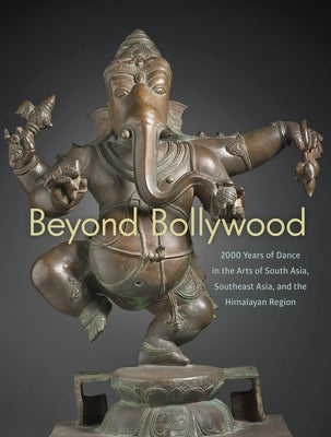 Beyond Bollywood: 2000 Years of Dance in the Arts of South Asia, Southeast Asia, and the Himalayan Region by McGill, Forrest