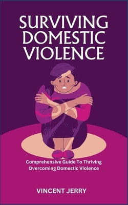 Surviving Domestic Violence: Comprehensive Guide To Thriving Overcoming Domestic Violence by Jerry, Vincent