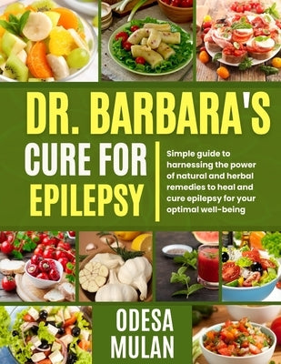 Dr. Barbara's Cure for Epilepsy: Simple guide to Harnessing the power of natural and herbal to heal and cure epilepsy for your optimal well-being by Mulan, Odesa