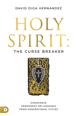 Holy Spirit: The Curse Breaker: Experience Permanent Deliverance from Generational Cycles by Diga Hernandez, David