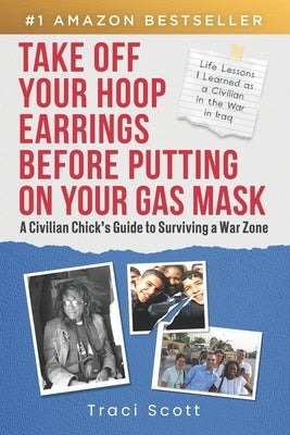 Take off Your Hoop Earrings Before Putting on Your Gas Mask: A Civilian Chick's Guide to Surviving a War Zone by Scott, Traci