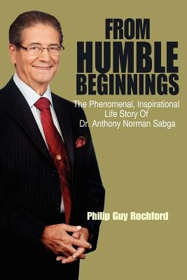 From Humble Beginnings: The Phenomenal, Inspirational Life Story of Dr. Anthony Norman Sabga by Rochford, Philip Guy