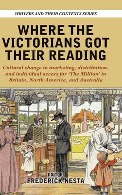 Where the Victorians Got Their Reading: Cultural change in marketing, distribution, and individual access for 'The Million' in Britain, North America, by Nesta, Frederick