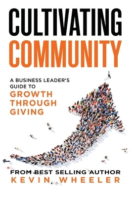 Cultivating Community: A Business Leader's Guide to Growth Through Giving by Wheeler, Kevin