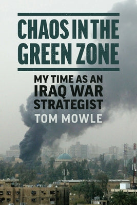 Chaos in the Green Zone: My Time as an Iraq War Strategist by Mowle, Tom