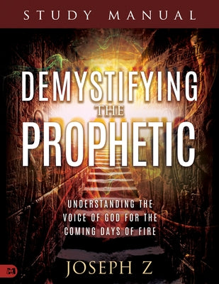 Demystifying the Prophetic Manual: Understanding the Voice of God for the Coming Days of Fire by Z, Joseph