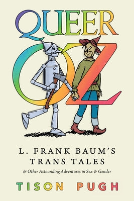 Queer Oz: L. Frank Baum's Trans Tales and Other Astounding Adventures in Sex and Gender by Pugh, Tison