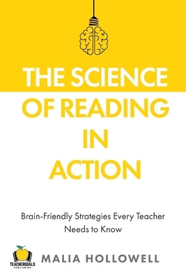 The Science of Reading in Action: Brain-Friendly Strategies Every Teacher Needs to Know by Hollowell, Malia