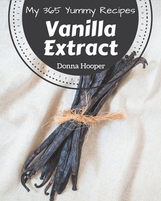 My 365 Yummy Vanilla Extract Recipes: A Yummy Vanilla Extract Cookbook You Won't be Able to Put Down by Hooper, Donna