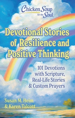 Chicken Soup for the Soul Devotional Stories of Resilience and Positive Thinking: 101 Devotions with Scripture, Real-Life Stories & Custom Prayers by Heim, Susan