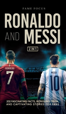 Ronaldo and Messi - 202 Fascinating Facts, Intriguing Trivia, and Captivating Stories for Fans by Focus, Fame