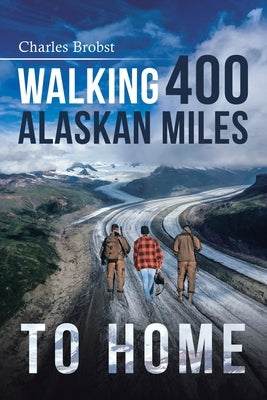 Walking 400 Alaska Miles to Home by Brobst, Charles