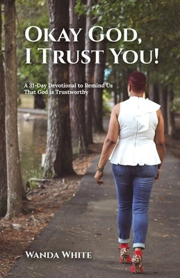 Okay God, I Trust You!: A 31-Day Devotional to Remind Us That God is Trustworthy by White, Wanda
