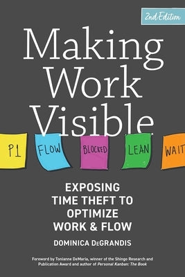 Making Work Visible, 2nd Edition: Exposing Time Theft to Optimize Work & Flow by Degrandis, Dominica