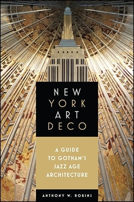 New York Art Deco: A Guide to Gotham's Jazz Age Architecture by Robins, Anthony W.