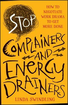 Stop Complainers and Energy Drainers: How to Negotiate Work Drama to Get More Done by Swindling, Linda Byars