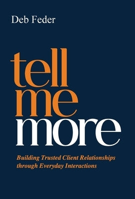 Tell Me More: Building Trusted Client Relationships through Everyday Interactions by Feder, Deb