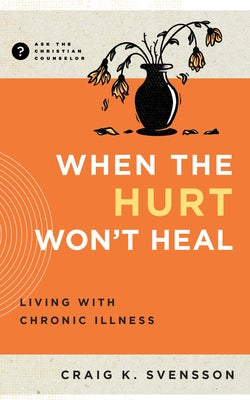 When the Hurt Won't Heal: Living with Chronic Illness by Svensson, Craig K.