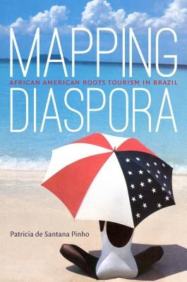 Mapping Diaspora: African American Roots Tourism in Brazil by Pinho, Patricia De Santana