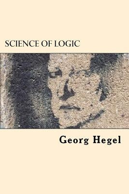 Science of Logic by Hegel, Georg Wilhelm Friedrich