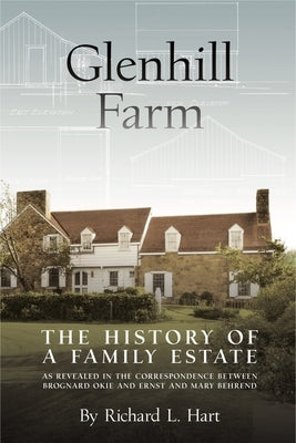 Glenhill Farm: The History of a Family Estate, as Revealed in the Correspondence Between Brognard Okie and Ernst and Mary Behrend by Hart, Richard L.