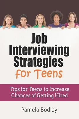 Job Interviewing Strategies For Teens: Tips for Teens to Increase Chances of Getting Hired by Bodley, Pamela