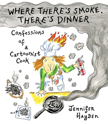 Where There's Smoke, There's Dinner: Confessions of a Cartoonist Cook by Hayden, Jennifer
