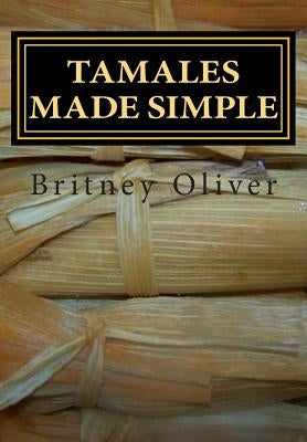 Tamales made simple: Step by step way to make tamales by Oliver, Britney