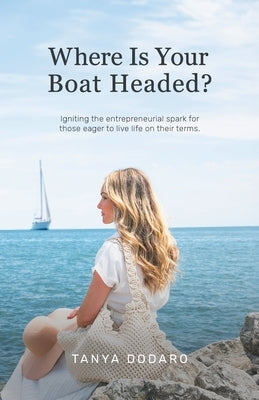 Where Is Your Boat Headed?: Igniting the entrepreneurial spark for those eager to live life on their terms by Dodaro, Tanya