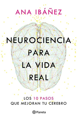 Neurociencia Para La Vida Real: Los 10 Pasos Que Mejoran Tu Cerebro / Neuroscience for Real Life by IbÃ¡Ã±ez, Ana