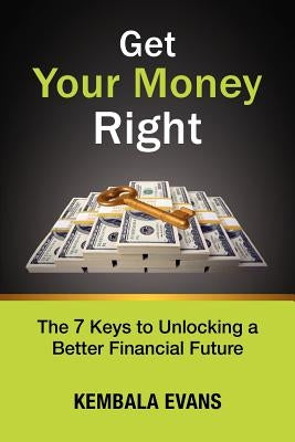 Get Your Money Right: The 7 Keys to Unlocking a Better Financial Future by Evans, Kembala