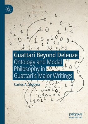 Guattari Beyond Deleuze: Ontology and Modal Philosophy in Guattari's Major Writings by Segovia, Carlos A.