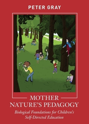 Mother Nature's Pedagogy: Biological Foundations for Children's Self-Directed Education by Gray, Peter